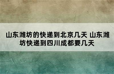 山东潍坊的快递到北京几天 山东潍坊快递到四川成都要几天